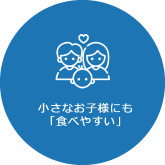 小さなお子様にも「食べやすい」